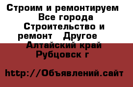 Строим и ремонтируем - Все города Строительство и ремонт » Другое   . Алтайский край,Рубцовск г.